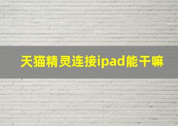 天猫精灵连接ipad能干嘛