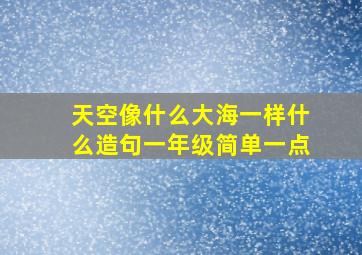 天空像什么大海一样什么造句一年级简单一点