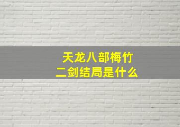 天龙八部梅竹二剑结局是什么