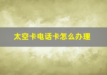 太空卡电话卡怎么办理