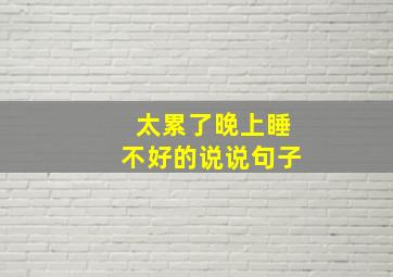 太累了晚上睡不好的说说句子