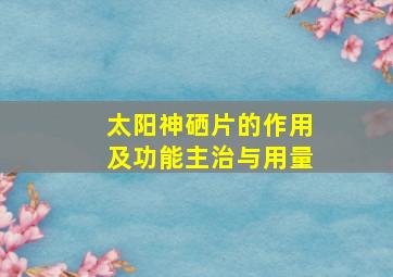 太阳神硒片的作用及功能主治与用量