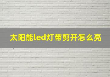 太阳能led灯带剪开怎么亮