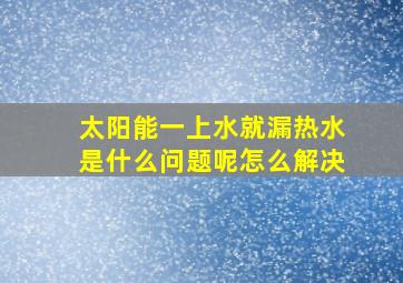 太阳能一上水就漏热水是什么问题呢怎么解决