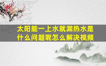 太阳能一上水就漏热水是什么问题呢怎么解决视频