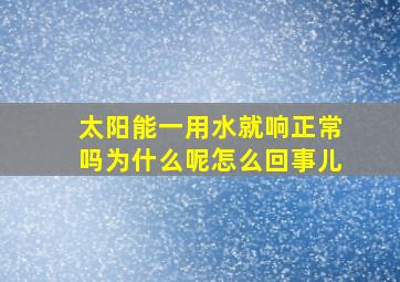 太阳能一用水就响正常吗为什么呢怎么回事儿