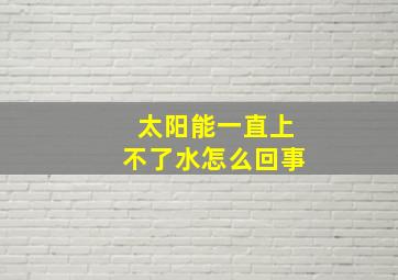 太阳能一直上不了水怎么回事