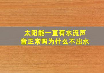 太阳能一直有水流声音正常吗为什么不出水