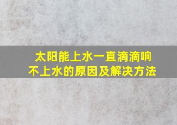 太阳能上水一直滴滴响不上水的原因及解决方法