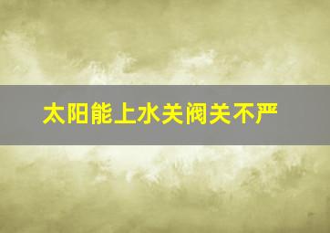 太阳能上水关阀关不严