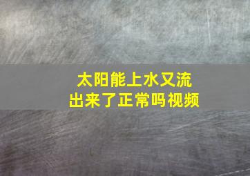 太阳能上水又流出来了正常吗视频