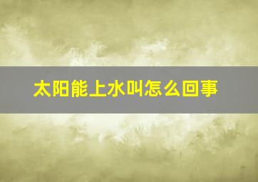 太阳能上水叫怎么回事