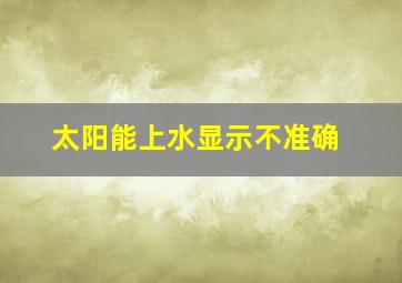 太阳能上水显示不准确