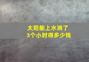 太阳能上水淌了3个小时得多少钱