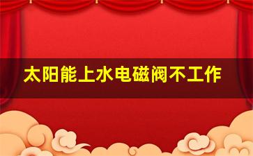 太阳能上水电磁阀不工作