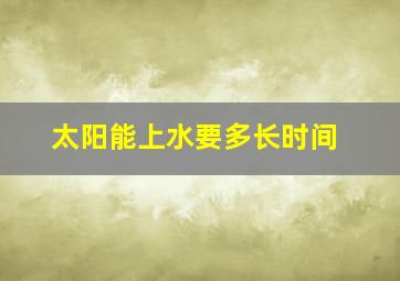 太阳能上水要多长时间