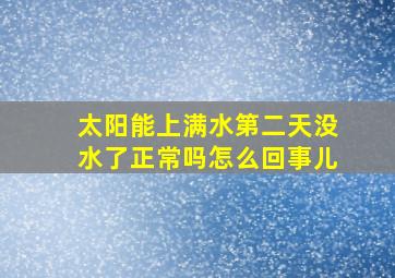 太阳能上满水第二天没水了正常吗怎么回事儿