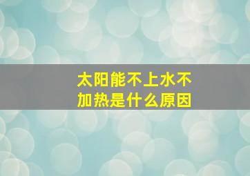 太阳能不上水不加热是什么原因