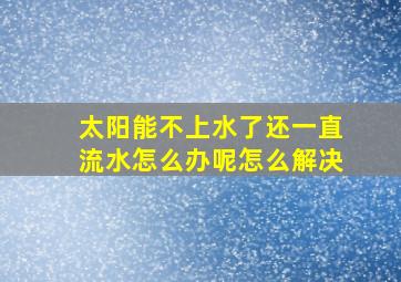 太阳能不上水了还一直流水怎么办呢怎么解决