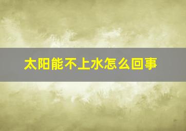 太阳能不上水怎么回事