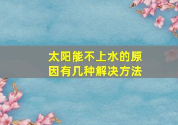 太阳能不上水的原因有几种解决方法