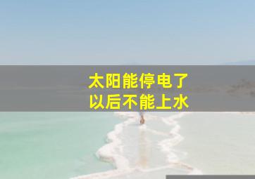 太阳能停电了以后不能上水