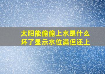 太阳能偷偷上水是什么坏了显示水位满但还上