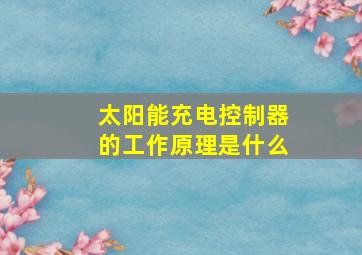 太阳能充电控制器的工作原理是什么