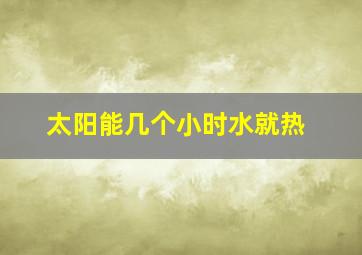 太阳能几个小时水就热