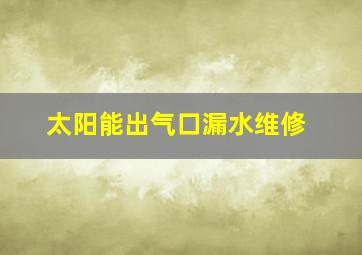 太阳能出气口漏水维修