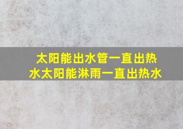 太阳能出水管一直出热水太阳能淋雨一直出热水