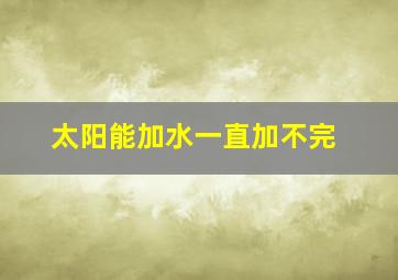 太阳能加水一直加不完