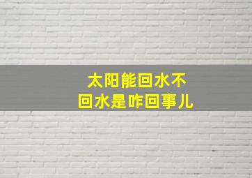 太阳能回水不回水是咋回事儿