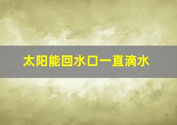 太阳能回水口一直滴水