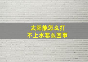 太阳能怎么打不上水怎么回事