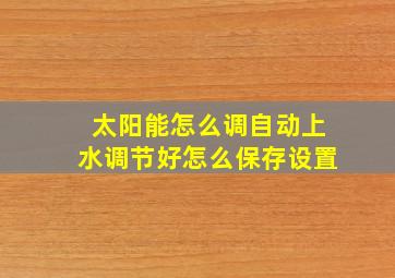 太阳能怎么调自动上水调节好怎么保存设置