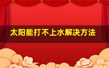 太阳能打不上水解决方法