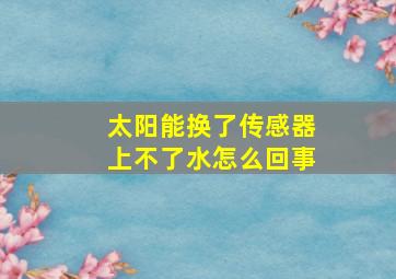 太阳能换了传感器上不了水怎么回事