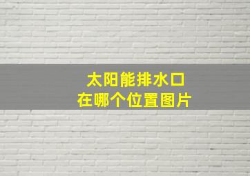 太阳能排水口在哪个位置图片