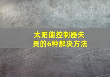 太阳能控制器失灵的6种解决方法