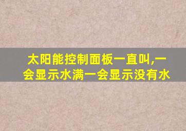 太阳能控制面板一直叫,一会显示水满一会显示没有水