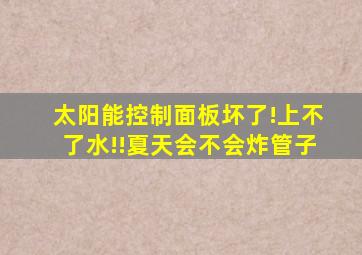 太阳能控制面板坏了!上不了水!!夏天会不会炸管子