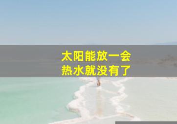 太阳能放一会热水就没有了