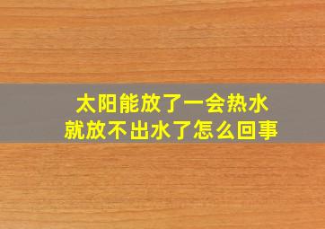 太阳能放了一会热水就放不出水了怎么回事