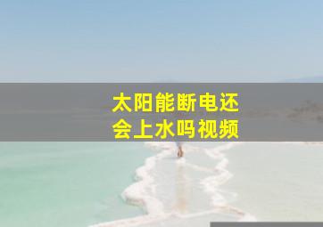 太阳能断电还会上水吗视频