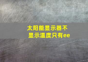 太阳能显示器不显示温度只有ee