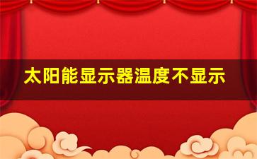 太阳能显示器温度不显示