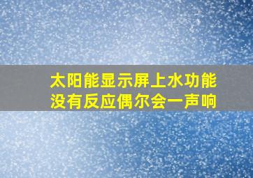 太阳能显示屏上水功能没有反应偶尔会一声响