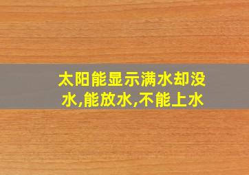 太阳能显示满水却没水,能放水,不能上水