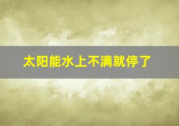 太阳能水上不满就停了